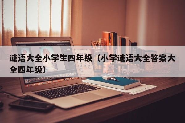 谜语大全小学生四年级（小学谜语大全答案大全四年级）