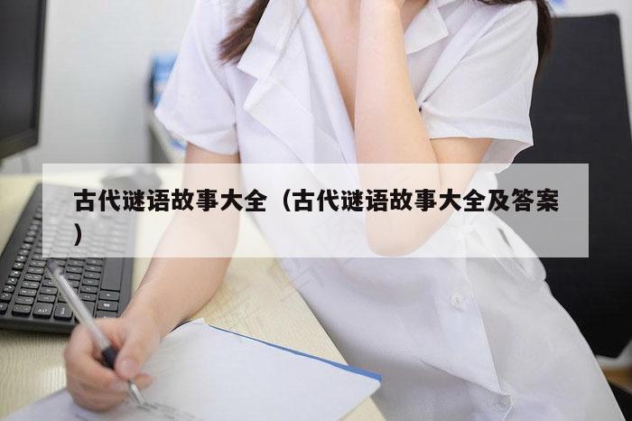 古代谜语故事大全（古代谜语故事大全及答案）