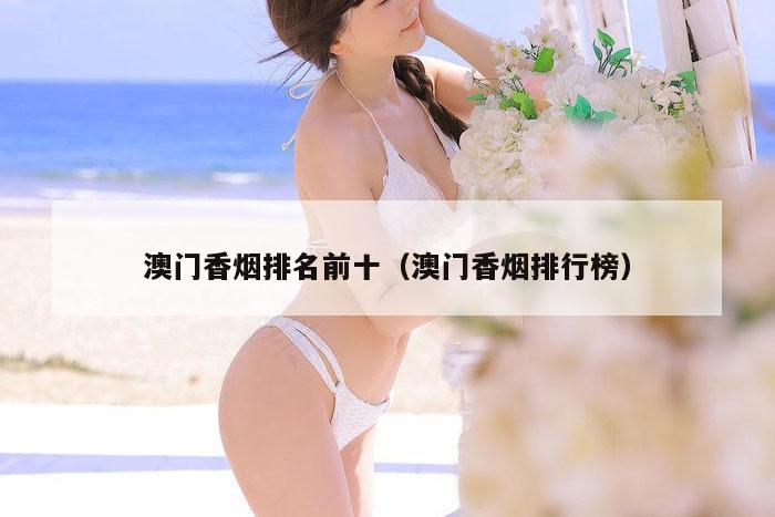 澳门香烟排名前十（澳门香烟排行榜）