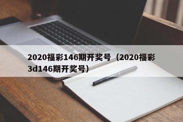 2020福彩146期开奖号（2020福彩3d146期开奖号）